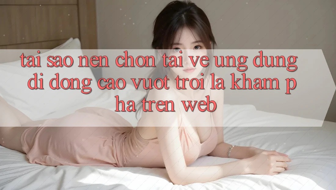 Tại Sao Nên Chọn Tải về Ứng Dụng Di Động Cao vượt trội Là Khám phá Trên Web? Tại Sao Nên Chọn Tải về Ứng Dụng Di Động Cao vượt trội Là Khám phá Trên Web?