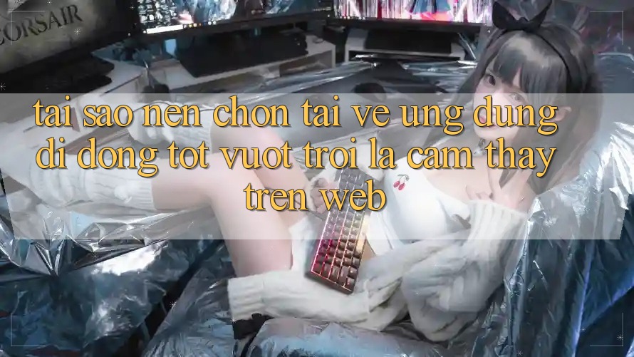 Tại Sao Nên Chọn Tải về Ứng Dụng Di Động Tốt vượt trội Là Cảm thấy Trên Web? Tại Sao Nên Chọn Tải về Ứng Dụng Di Động Tốt vượt trội Là Cảm thấy Trên Web?