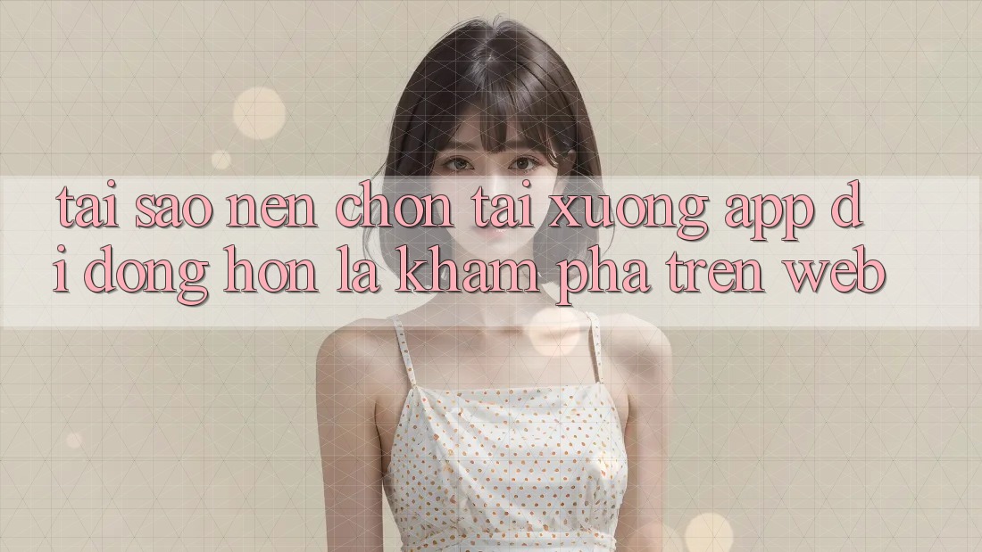 Tại Sao Nên Chọn Tải xuống App Di Động Hơn Là Khám phá Trên Web? Tại Sao Nên Chọn Tải xuống App Di Động Hơn Là Khám phá Trên Web?