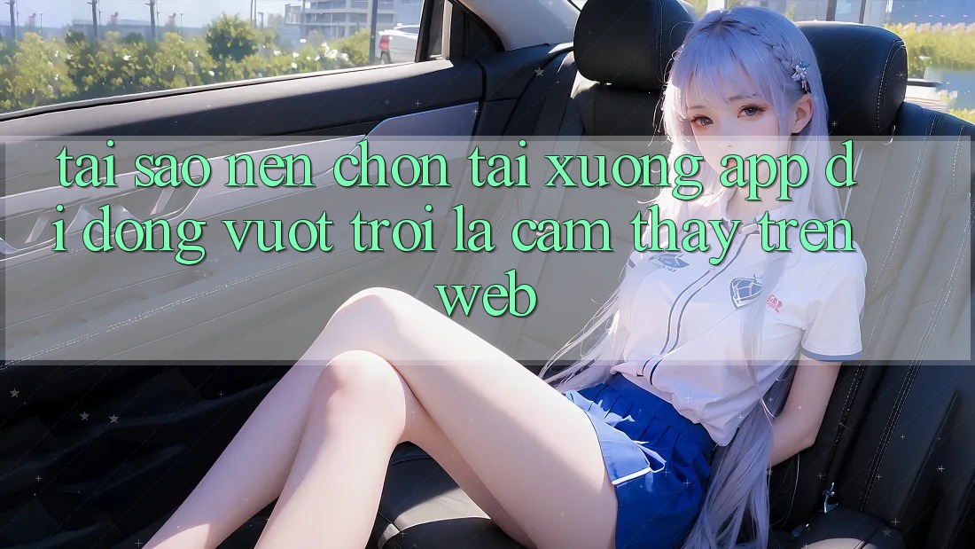 Tại Sao Nên Chọn Tải xuống App Di Động Vượt trội Là Cảm thấy Trên Web? Tại Sao Nên Chọn Tải xuống App Di Động Vượt trội Là Cảm thấy Trên Web?