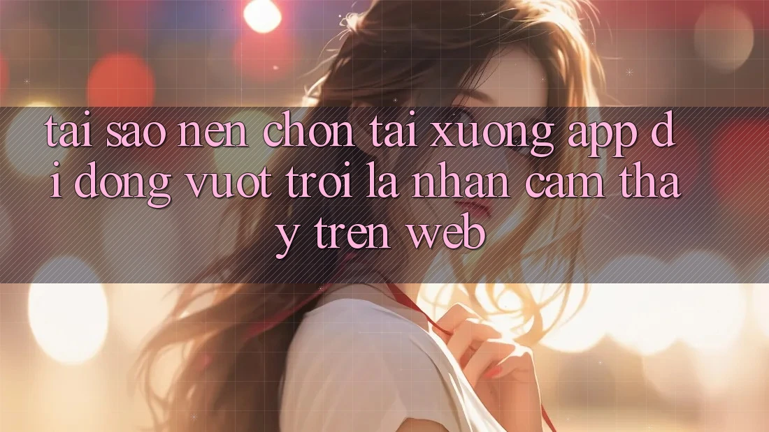 Tại Sao Nên Chọn Tải xuống App Di Động Vượt trội Là Nhận cảm thấy Trên Web? Tại Sao Nên Chọn Tải xuống App Di Động Vượt trội Là Nhận cảm thấy Trên Web?