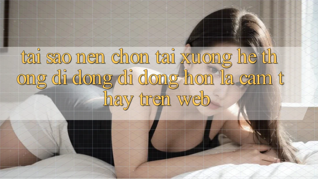Tại Sao Nên Chọn Tải xuống Hệ thống di động Di Động Hơn Là Cảm thấy Trên Web? Tại Sao Nên Chọn Tải xuống Hệ thống di động Di Động Hơn Là Cảm thấy Trên Web?