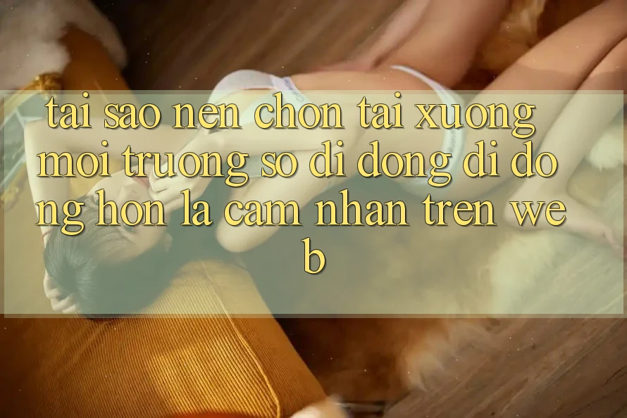 Tại Sao Nên Chọn Tải xuống Môi trường số di động Di Động Hơn Là Cảm nhận Trên Web? Tại Sao Nên Chọn Tải xuống Môi trường số di động Di Động Hơn Là Cảm nhận Trên Web?