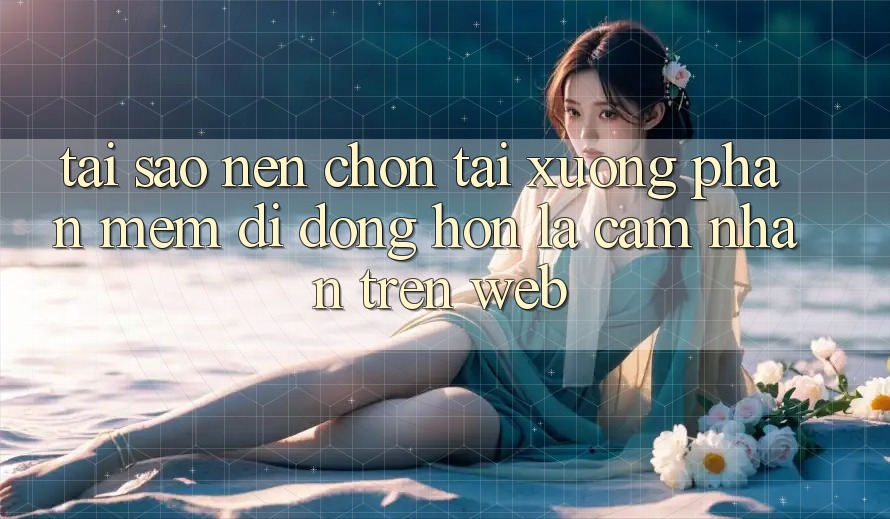Tại Sao Nên Chọn Tải xuống Phần mềm Di Động Hơn Là Cảm nhận Trên Web?