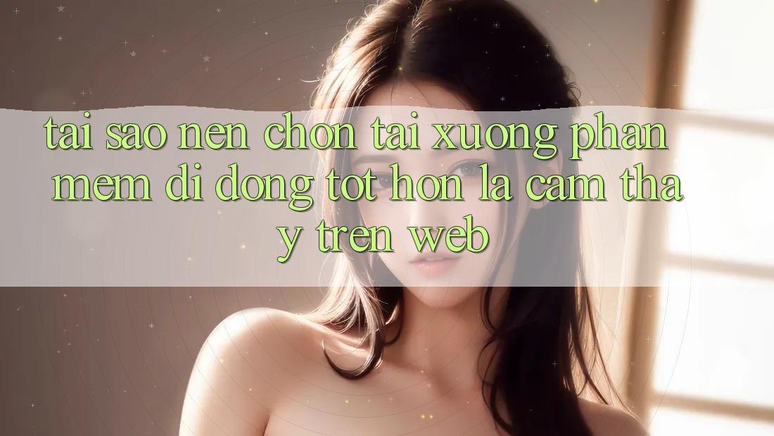 Tại Sao Nên Chọn Tải xuống Phần mềm Di Động Tốt hơn Là Cảm thấy Trên Web? Tại Sao Nên Chọn Tải xuống Phần mềm Di Động Tốt hơn Là Cảm thấy Trên Web?