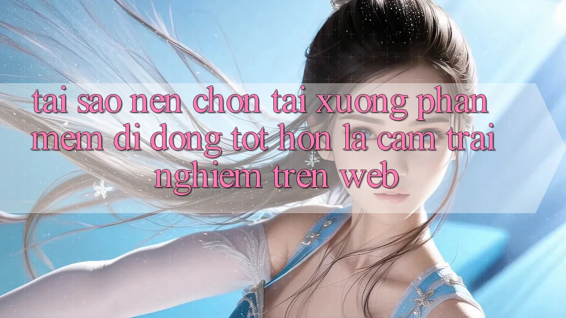 Tại Sao Nên Chọn Tải xuống Phần mềm Di Động Tốt hơn Là Cảm trải nghiệm Trên Web? Tại Sao Nên Chọn Tải xuống Phần mềm Di Động Tốt hơn Là Cảm trải nghiệm Trên Web?