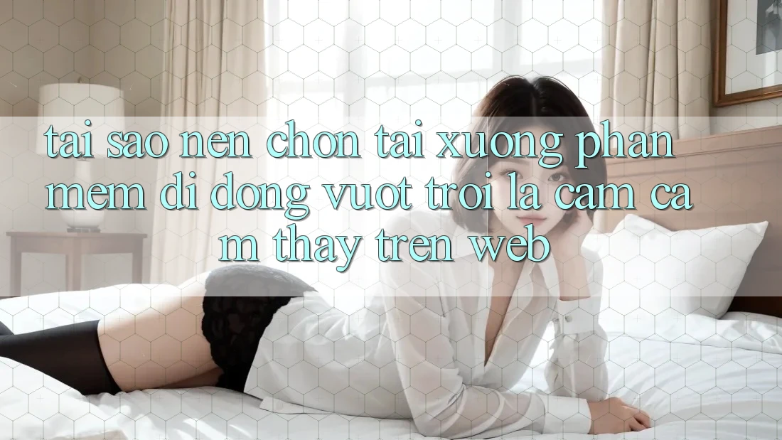 Tại Sao Nên Chọn Tải xuống Phần mềm Di Động Vượt trội Là Cảm cảm thấy Trên Web? Tại Sao Nên Chọn Tải xuống Phần mềm Di Động Vượt trội Là Cảm cảm thấy Trên Web?