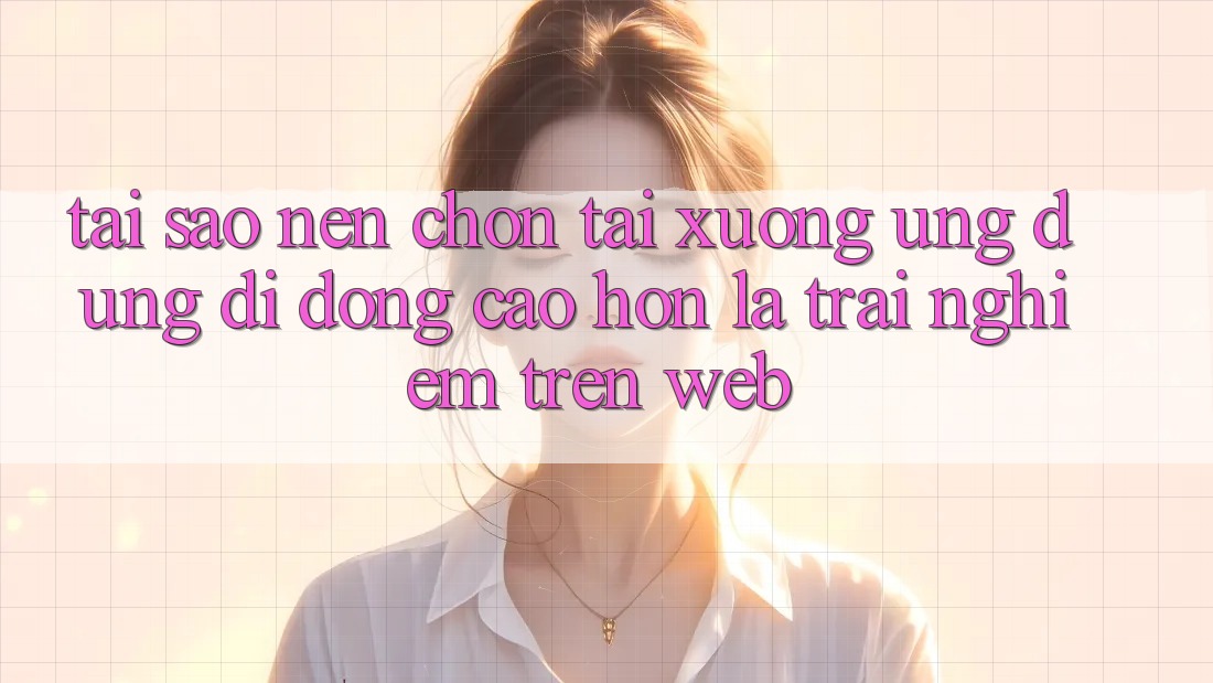 Tại Sao Nên Chọn Tải xuống Ứng Dụng Di Động Cao hơn Là Trải Nghiệm Trên Web? Tại Sao Nên Chọn Tải xuống Ứng Dụng Di Động Cao hơn Là Trải Nghiệm Trên Web?