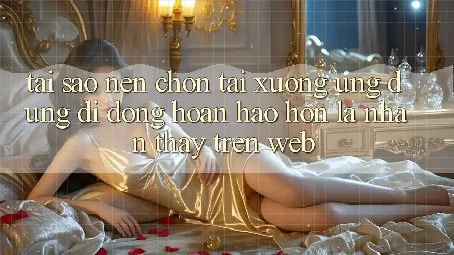 Tại Sao Nên Chọn Tải xuống Ứng Dụng Di Động Hoàn hảo hơn Là Nhận thấy Trên Web? Tại Sao Nên Chọn Tải xuống Ứng Dụng Di Động Hoàn hảo hơn Là Nhận thấy Trên Web?