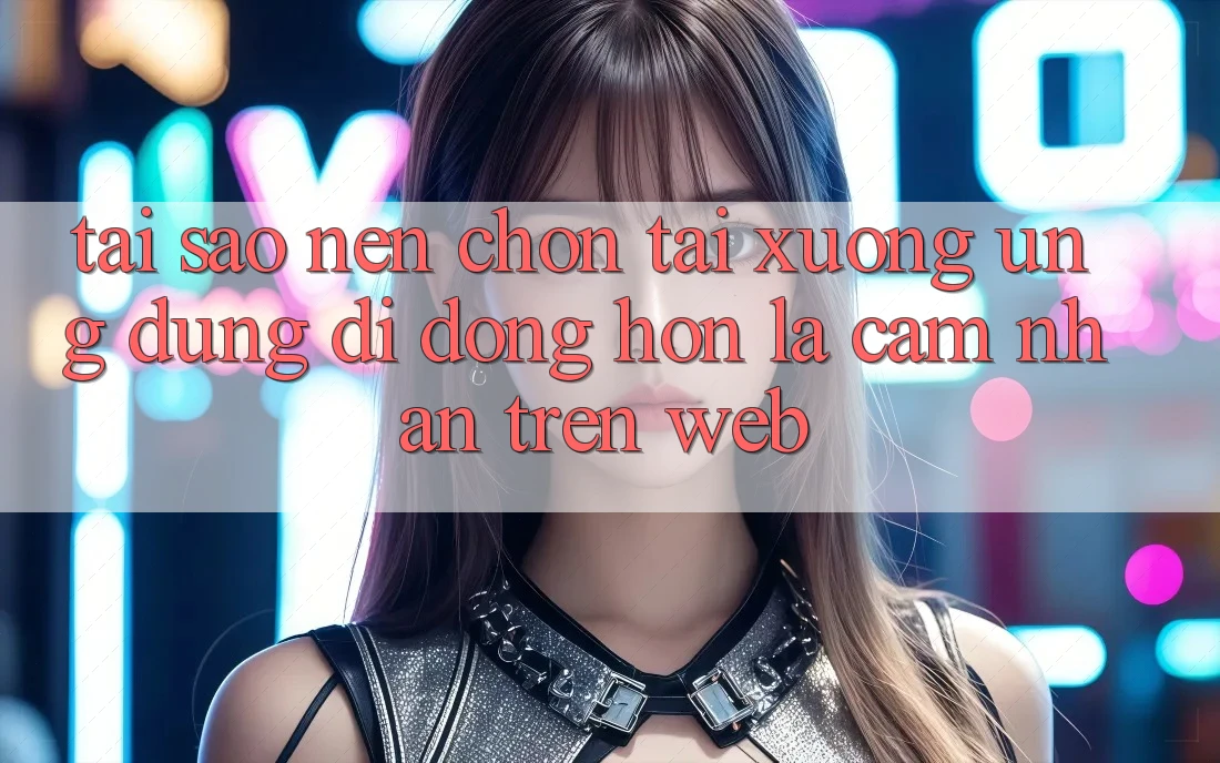 Tại Sao Nên Chọn Tải xuống Ứng Dụng Di Động Hơn Là Cảm nhận Trên Web? Tại Sao Nên Chọn Tải xuống Ứng Dụng Di Động Hơn Là Cảm nhận Trên Web?