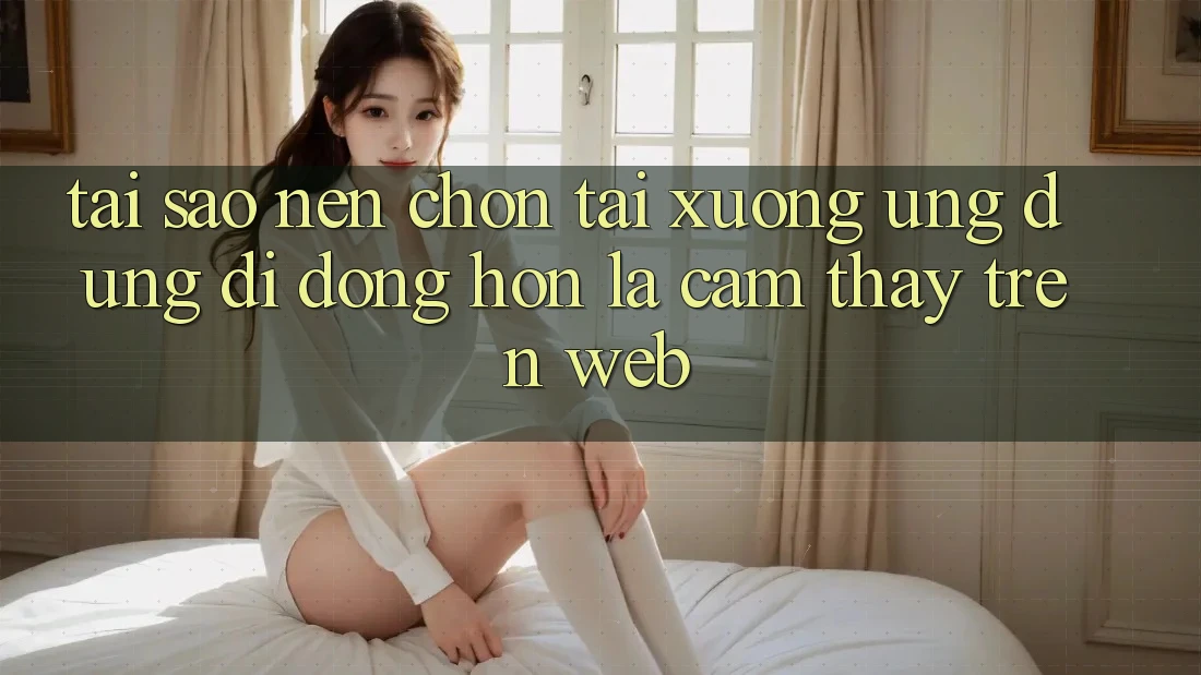 Tại Sao Nên Chọn Tải xuống Ứng Dụng Di Động Hơn Là Cảm thấy Trên Web? Tại Sao Nên Chọn Tải xuống Ứng Dụng Di Động Hơn Là Cảm thấy Trên Web?