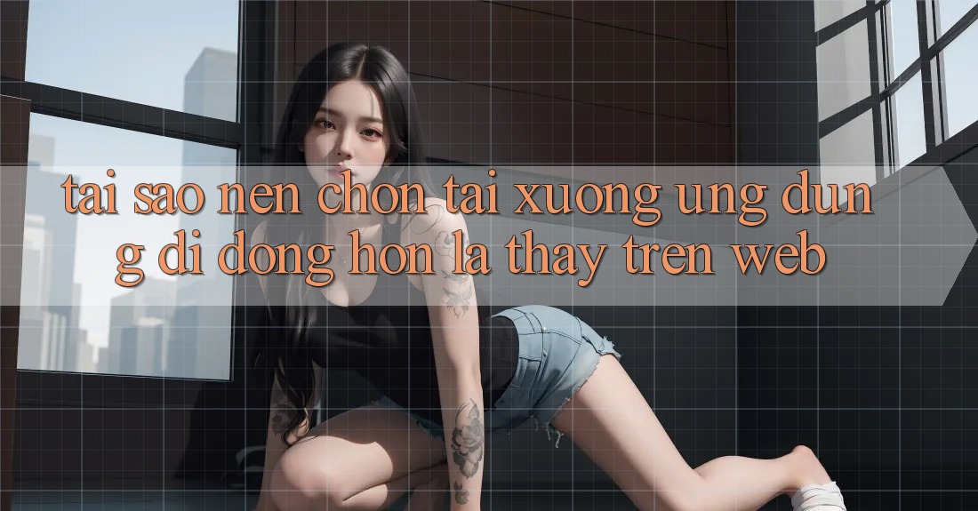 Tại Sao Nên Chọn Tải xuống Ứng Dụng Di Động Hơn Là Thấy Trên Web? Tại Sao Nên Chọn Tải xuống Ứng Dụng Di Động Hơn Là Thấy Trên Web?