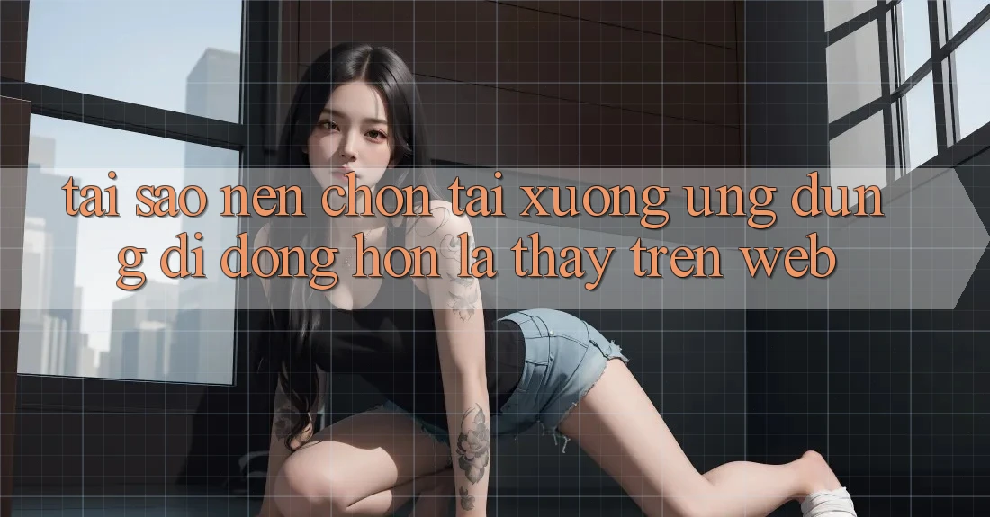 Tại Sao Nên Chọn Tải xuống Ứng Dụng Di Động Hơn Là Thấy Trên Web? Tại Sao Nên Chọn Tải xuống Ứng Dụng Di Động Hơn Là Thấy Trên Web?