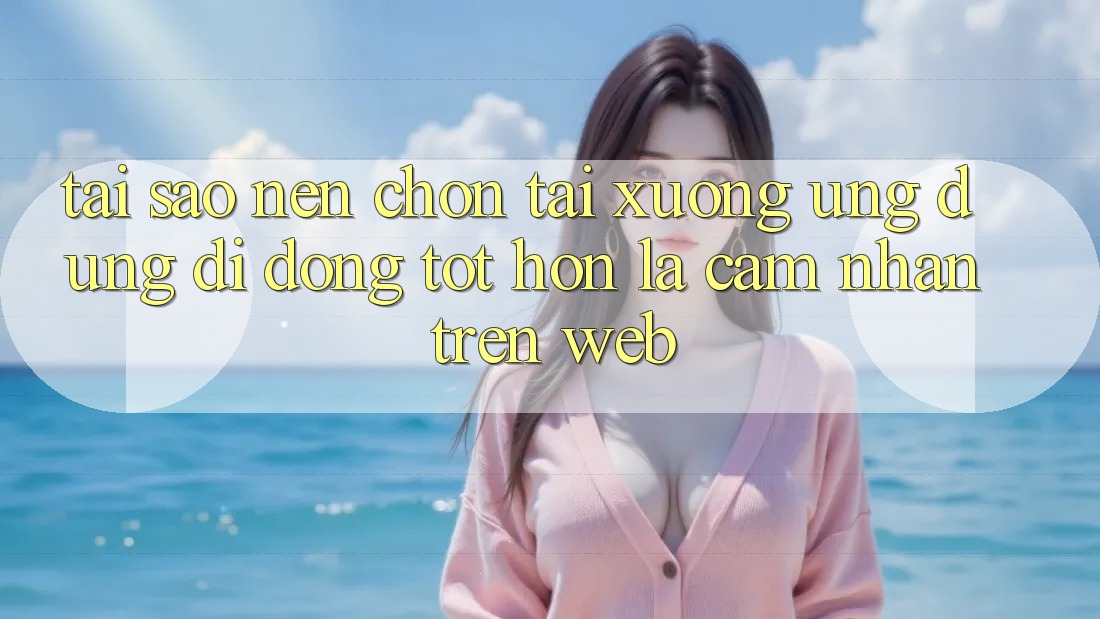 Tại Sao Nên Chọn Tải xuống Ứng Dụng Di Động Tốt hơn Là Cảm nhận Trên Web? Tại Sao Nên Chọn Tải xuống Ứng Dụng Di Động Tốt hơn Là Cảm nhận Trên Web?