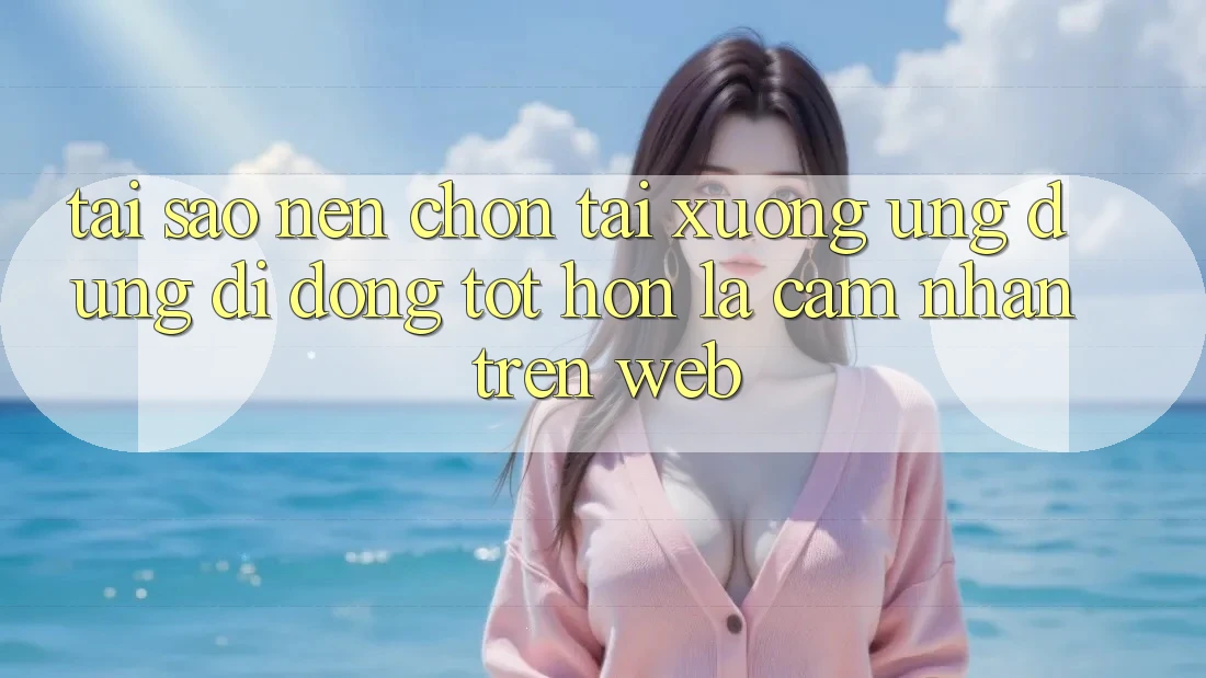 Tại Sao Nên Chọn Tải xuống Ứng Dụng Di Động Tốt hơn Là Cảm nhận Trên Web? Tại Sao Nên Chọn Tải xuống Ứng Dụng Di Động Tốt hơn Là Cảm nhận Trên Web?