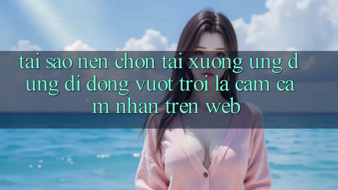 Tại Sao Nên Chọn Tải xuống Ứng Dụng Di Động Vượt trội Là Cảm cảm nhận Trên Web? Tại Sao Nên Chọn Tải xuống Ứng Dụng Di Động Vượt trội Là Cảm cảm nhận Trên Web?