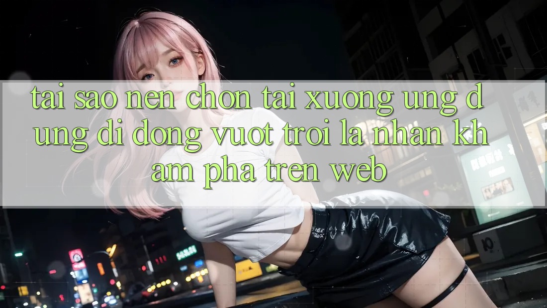 Tại Sao Nên Chọn Tải xuống Ứng Dụng Di Động Vượt trội Là Nhận khám phá Trên Web? Tại Sao Nên Chọn Tải xuống Ứng Dụng Di Động Vượt trội Là Nhận khám phá Trên Web?
