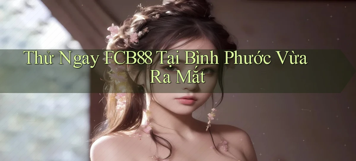thử ngay fcb88 tại Bình Phước vừa ra mắt