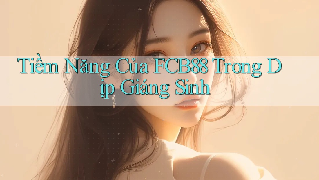 Tiềm Năng Của FCB88 Trong Dịp Giáng Sinh Tiềm Năng Của FCB88 Trong Dịp Giáng Sinh