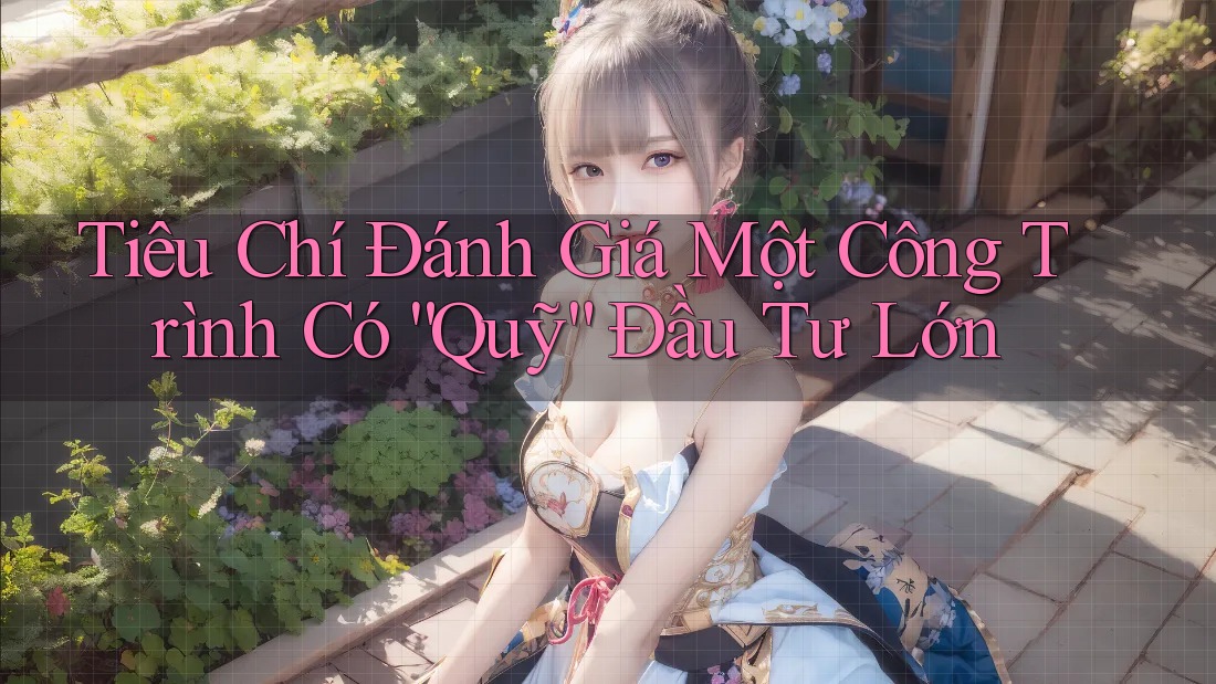Tiêu Chí Đánh Giá Một Công Trình Có “Quỹ” Đầu Tư Lớn Tiêu Chí Đánh Giá Một Công Trình Có “Quỹ” Đầu Tư Lớn