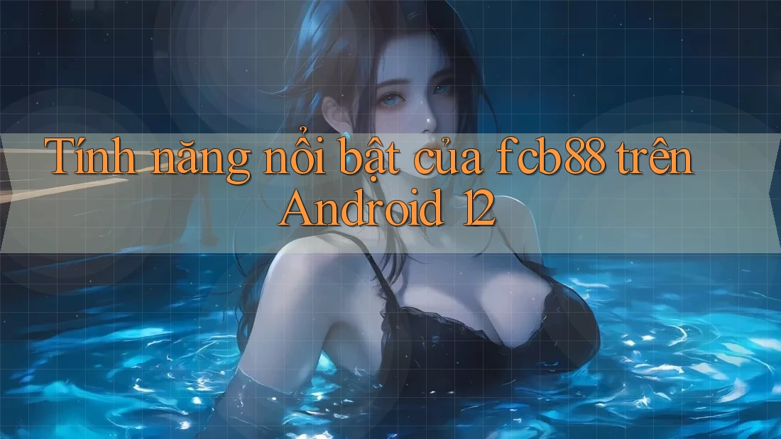 Tính năng nổi bật của fcb88 trên Android 12 Tính năng nổi bật của fcb88 trên Android 12