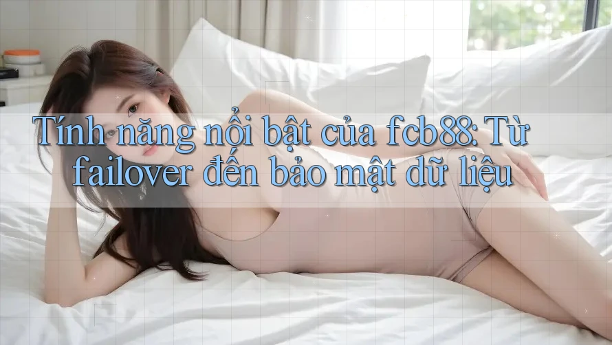 Tính năng nổi bật của fcb88: Từ failover đến bảo mật dữ liệu Tính năng nổi bật của fcb88: Từ failover đến bảo mật dữ liệu