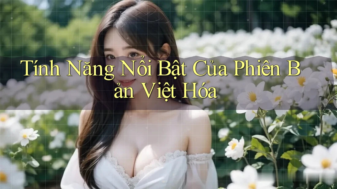 Tính Năng Nổi Bật Của Phiên Bản Việt Hóa Tính Năng Nổi Bật Của Phiên Bản Việt Hóa