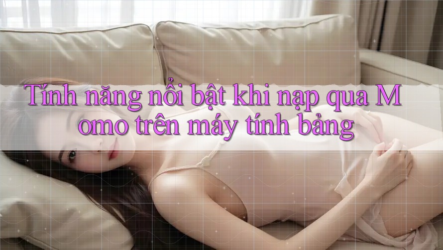 Tính năng nổi bật khi nạp qua Momo trên máy tính bảng Tính năng nổi bật khi nạp qua Momo trên máy tính bảng