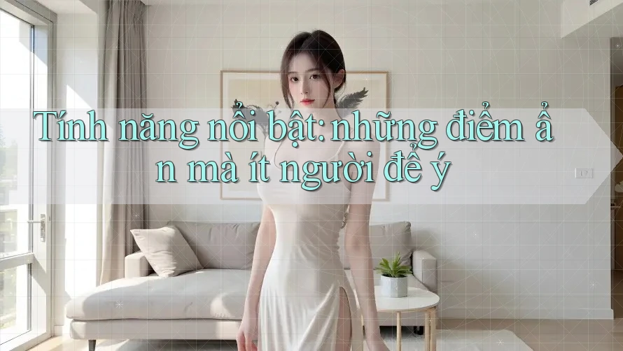 Tính năng nổi bật: Những điểm “ẩn” mà ít người để ý Tính năng nổi bật: Những điểm “ẩn” mà ít người để ý