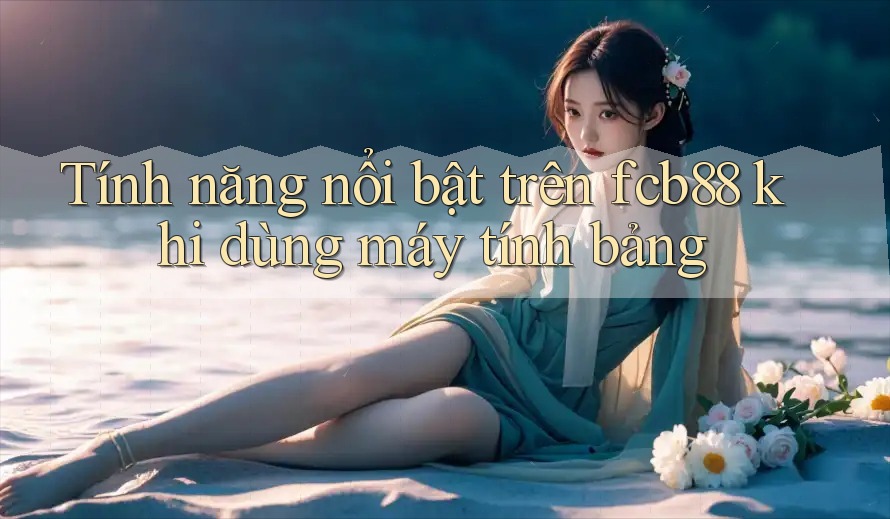 Tính năng nổi bật trên fcb88 khi dùng máy tính bảng Tính năng nổi bật trên fcb88 khi dùng máy tính bảng