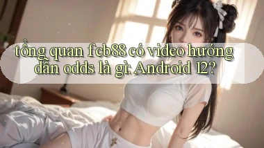 tổng quan fcb88 có video hướng dẫn odds là gì Android 12