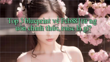 Top 3 blueprint về Fcb88 từ nguồn chính thức, raise là gì