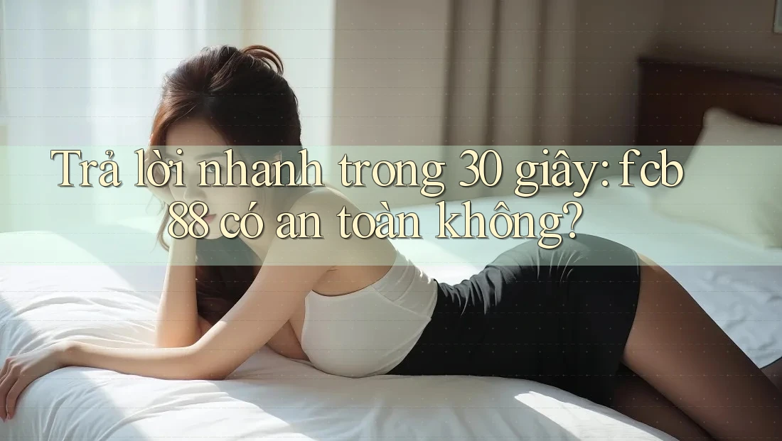 Trả lời nhanh trong 30 giây: fcb88 có an toàn không? Trả lời nhanh trong 30 giây: fcb88 có an toàn không?