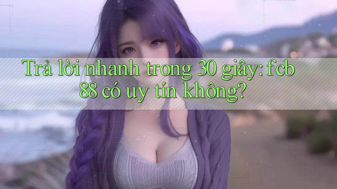 Trả lời nhanh trong 30 giây: fcb88 có uy tín không? Trả lời nhanh trong 30 giây: fcb88 có uy tín không?