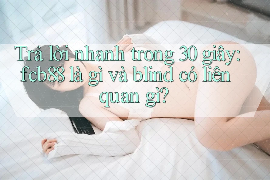 Trả lời nhanh trong 30 giây: fcb88 là gì và blind có liên quan gì? Trả lời nhanh trong 30 giây: fcb88 là gì và blind có liên quan gì?