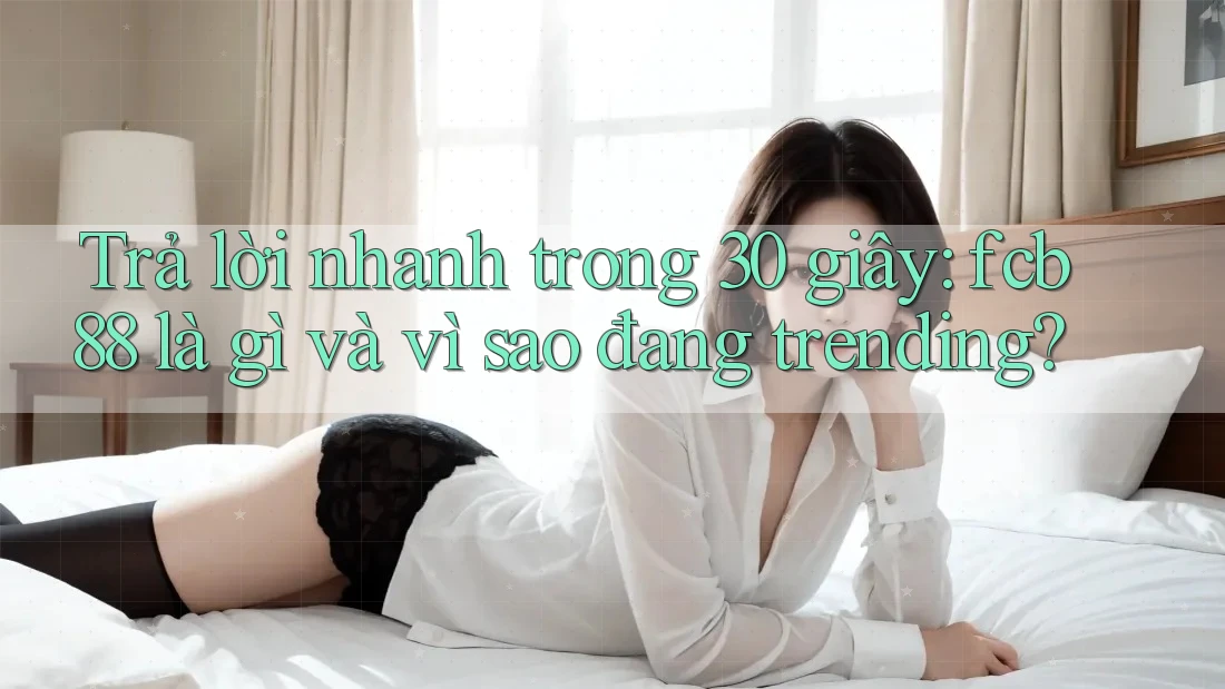 Trả lời nhanh trong 30 giây: fcb88 là gì và vì sao đang trending? Trả lời nhanh trong 30 giây: fcb88 là gì và vì sao đang trending?