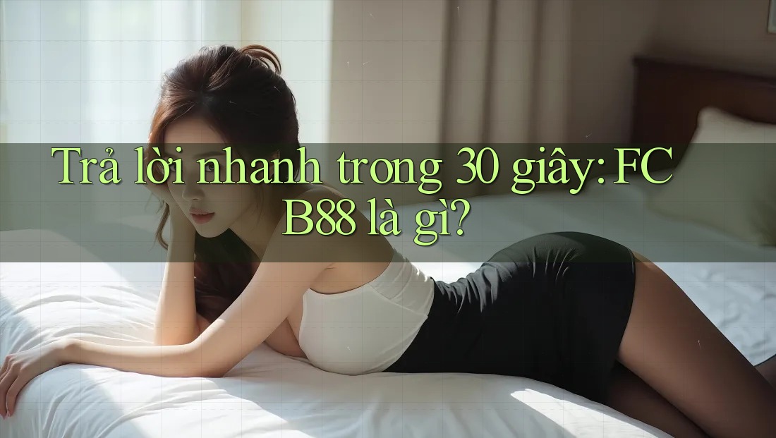 Trả lời nhanh trong 30 giây: FCB88 là gì? Trả lời nhanh trong 30 giây: FCB88 là gì?