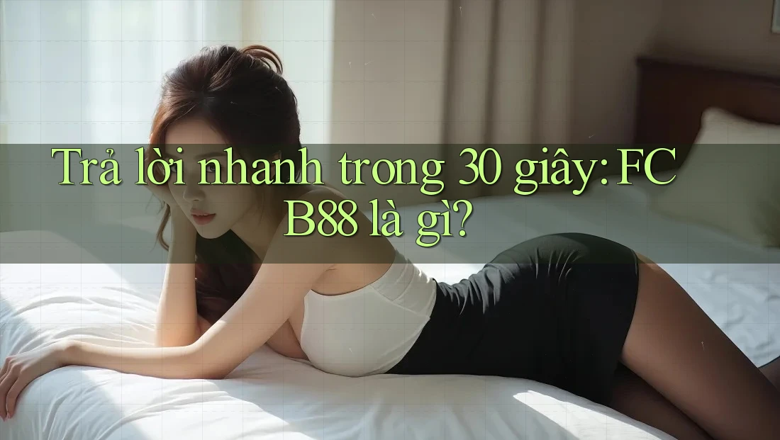 Trả lời nhanh trong 30 giây: FCB88 là gì? Trả lời nhanh trong 30 giây: FCB88 là gì?