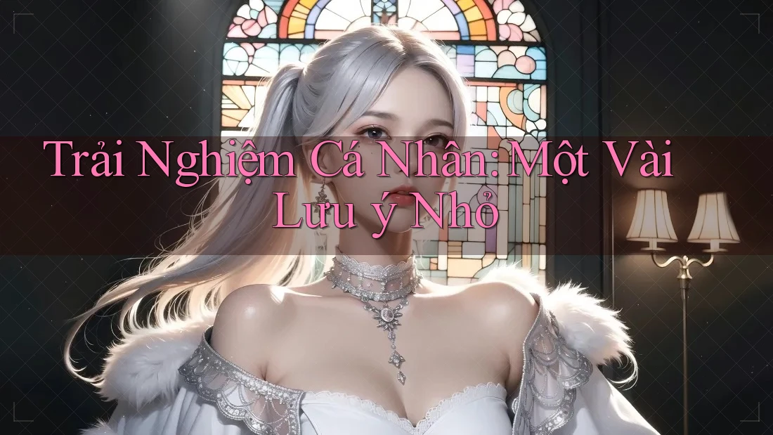 Trải Nghiệm Cá Nhân: Một Vài Lưu ý Nhỏ Trải Nghiệm Cá Nhân: Một Vài Lưu ý Nhỏ