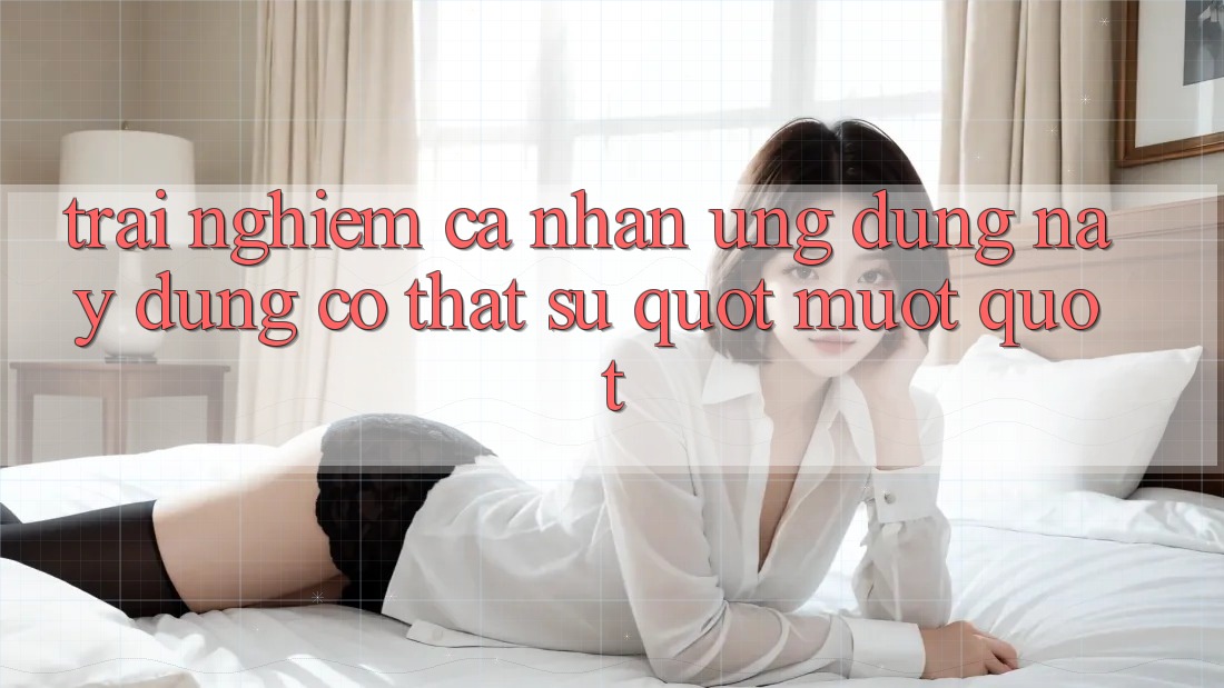 Trải Nghiệm Cá Nhân: Ứng Dụng Này Dùng Có Thật Sự " Mượt" ? Trải Nghiệm Cá Nhân: Ứng Dụng Này Dùng Có Thật Sự " Mượt" ?