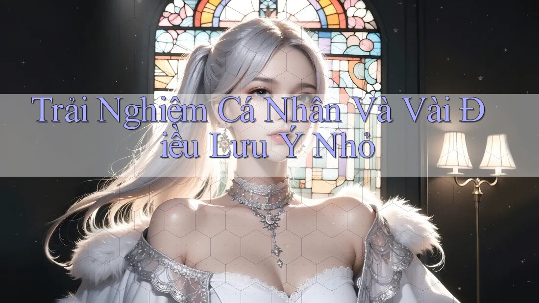 Trải Nghiệm Cá Nhân Và Vài Điều Lưu Ý Nhỏ Trải Nghiệm Cá Nhân Và Vài Điều Lưu Ý Nhỏ