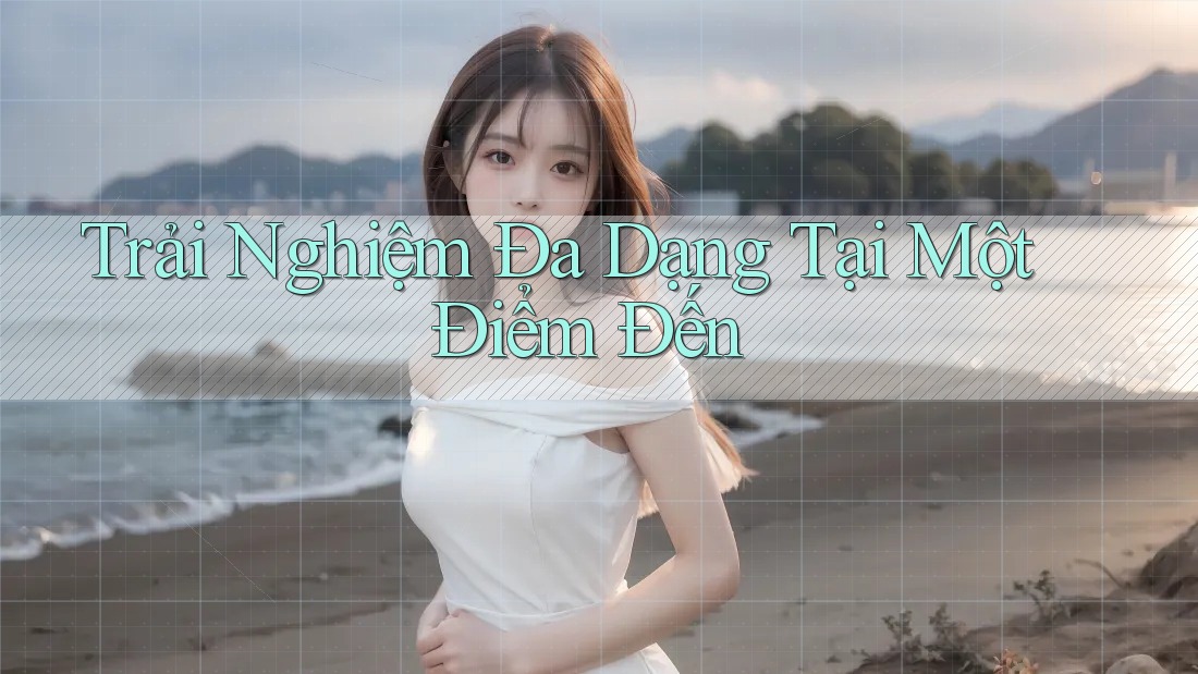 Trải Nghiệm Đa Dạng Tại Một Điểm Đến Trải Nghiệm Đa Dạng Tại Một Điểm Đến