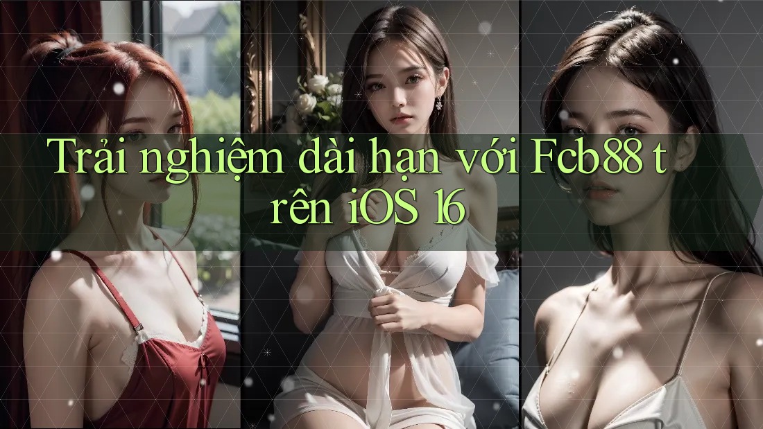 Trải nghiệm dài hạn với Fcb88 trên iOS 16 Trải nghiệm dài hạn với Fcb88 trên iOS 16
