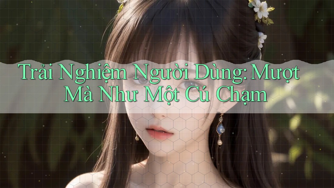 Trải Nghiệm Người Dùng: Mượt Mà Như Một Cú Chạm Trải Nghiệm Người Dùng: Mượt Mà Như Một Cú Chạm