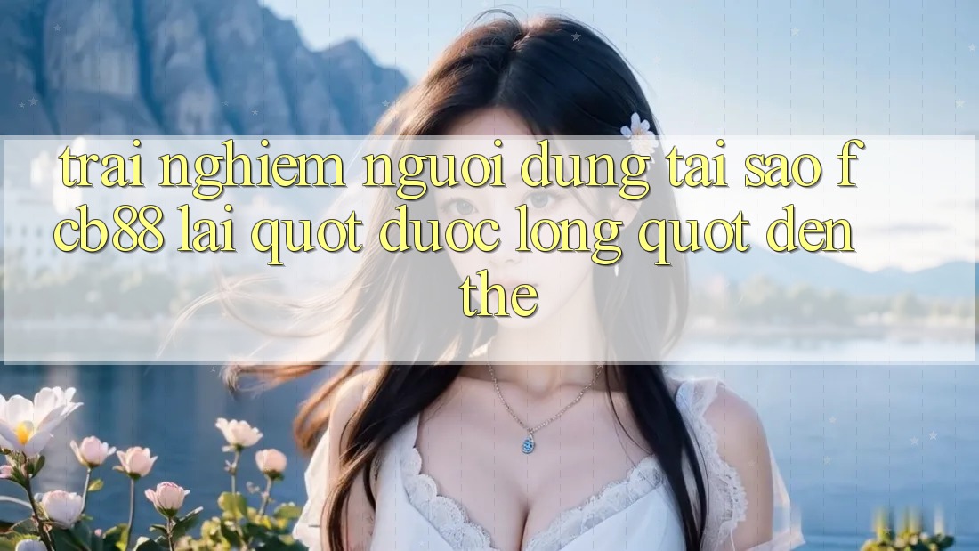 Trải Nghiệm Người Dùng: Tại Sao FCB88 Lại " Được Lòng" Đến Thế? Trải Nghiệm Người Dùng: Tại Sao FCB88 Lại " Được Lòng" Đến Thế?