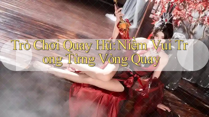 Trò Chơi Quay Hũ: Niềm Vui Trong Từng Vòng Quay