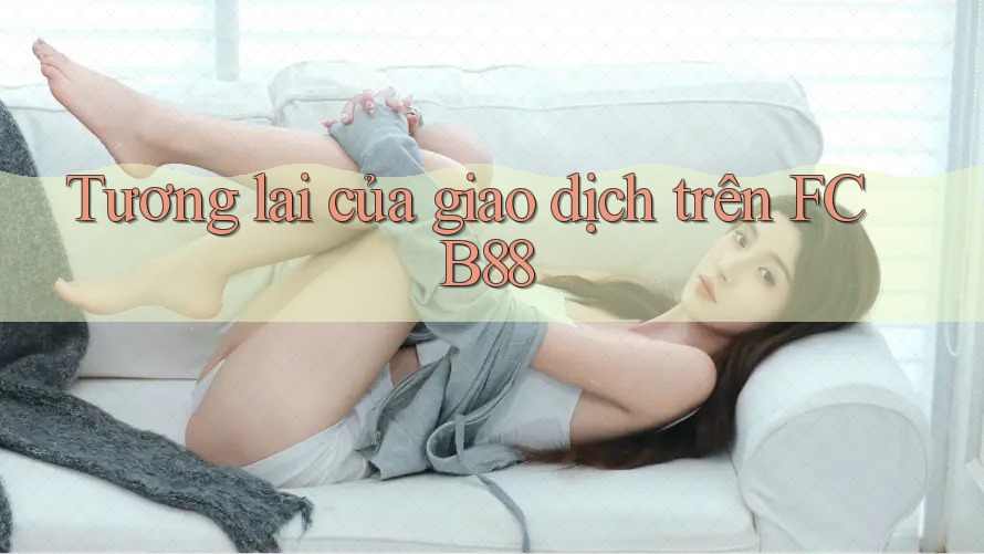 Tương lai của giao dịch trên FCB88