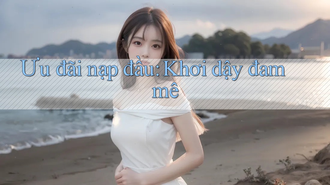 Ưu đãi nạp đầu: Khơi dậy đam mê Ưu đãi nạp đầu: Khơi dậy đam mê