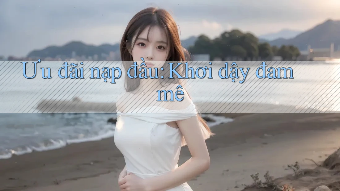 Ưu đãi nạp đầu: Khơi dậy đam mê Ưu đãi nạp đầu: Khơi dậy đam mê
