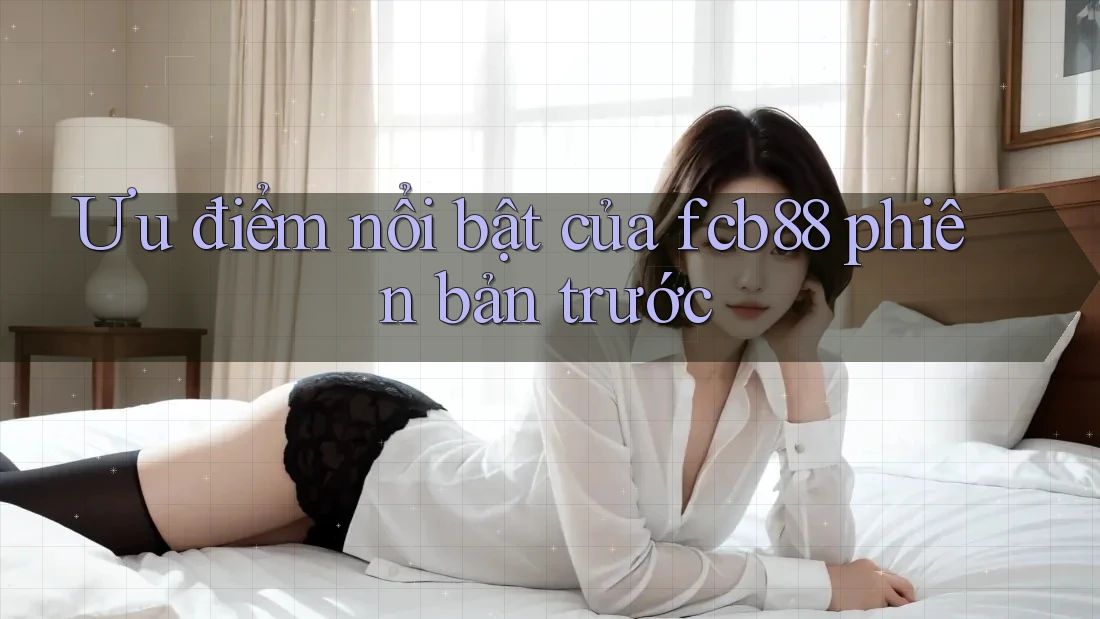 Ưu điểm nổi bật của fcb88 phiên bản trước Ưu điểm nổi bật của fcb88 phiên bản trước